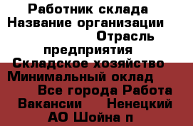 Работник склада › Название организации ­ Team PRO 24 › Отрасль предприятия ­ Складское хозяйство › Минимальный оклад ­ 30 000 - Все города Работа » Вакансии   . Ненецкий АО,Шойна п.